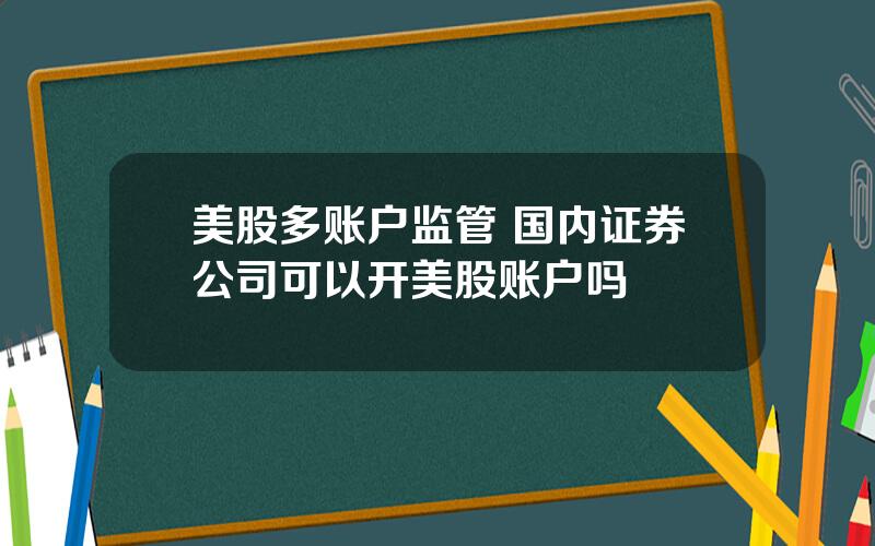 美股多账户监管 国内证券公司可以开美股账户吗